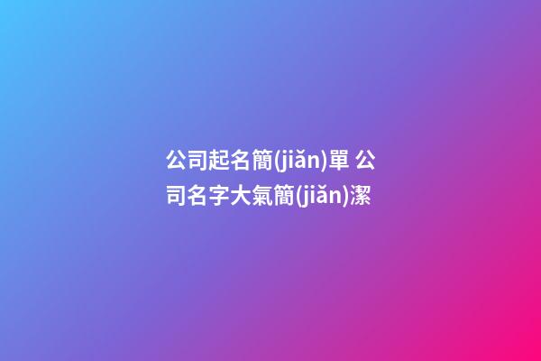 公司起名簡(jiǎn)單 公司名字大氣簡(jiǎn)潔-第1張-公司起名-玄機(jī)派